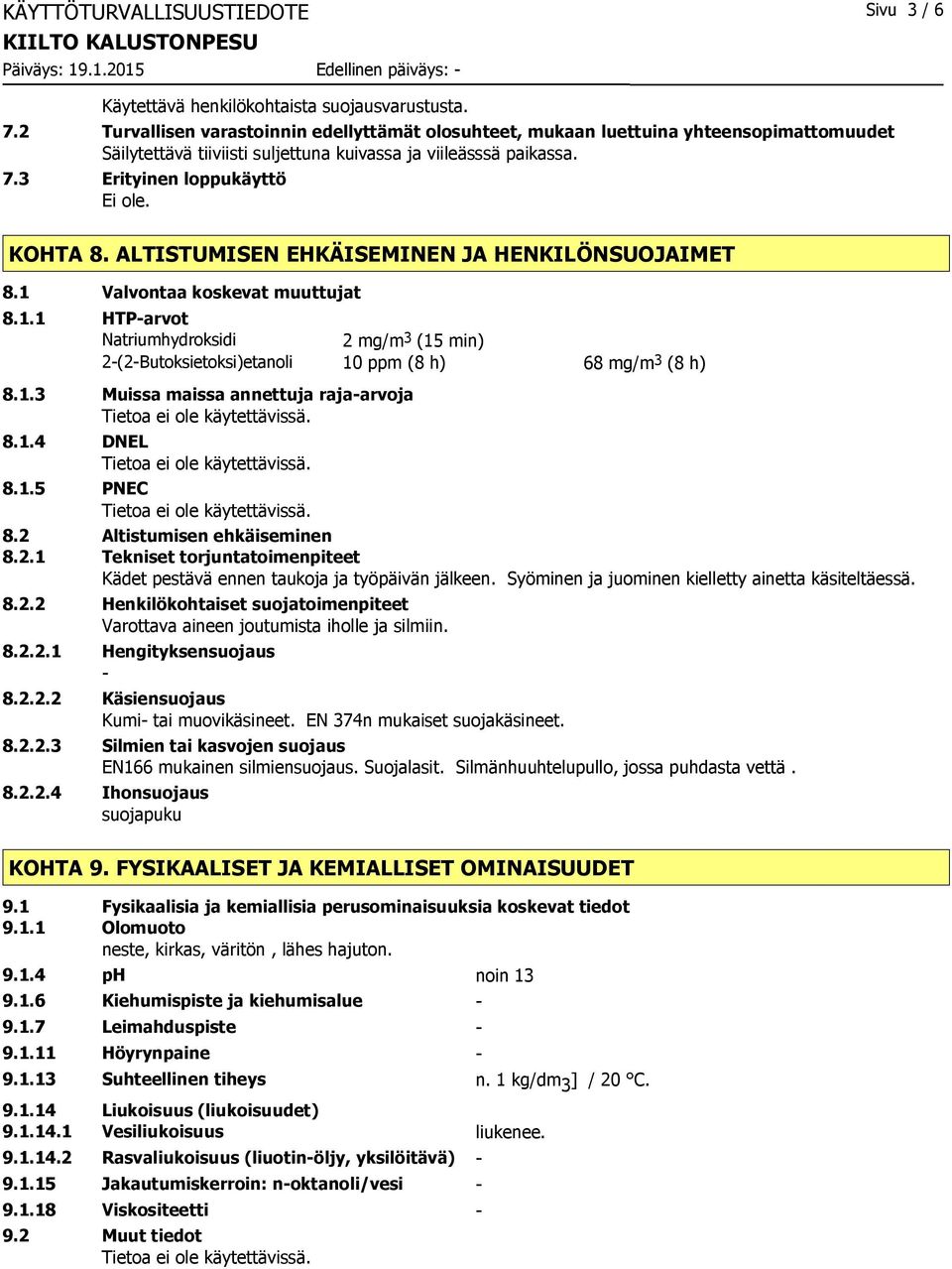 ALTISTUMISEN EHKÄISEMINEN JA HENKILÖNSUOJAIMET 8.1 Valvontaa koskevat muuttujat 8.1.1 HTP-arvot Natriumhydroksidi 2 mg/m 3 (15 min) 2-(2-Butoksietoksi)etanoli 10 ppm (8 h) 68 mg/m 3 (8 h) 8.1.3 Muissa maissa annettuja raja-arvoja 8.