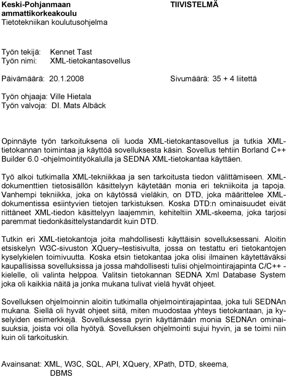 Mats Albäck Opinnäyte työn tarkoituksena oli luoda XML-tietokantasovellus ja tutkia XMLtietokannan toimintaa ja käyttöä sovelluksesta käsin. Sovellus tehtiin Borland C++ Builder 6.
