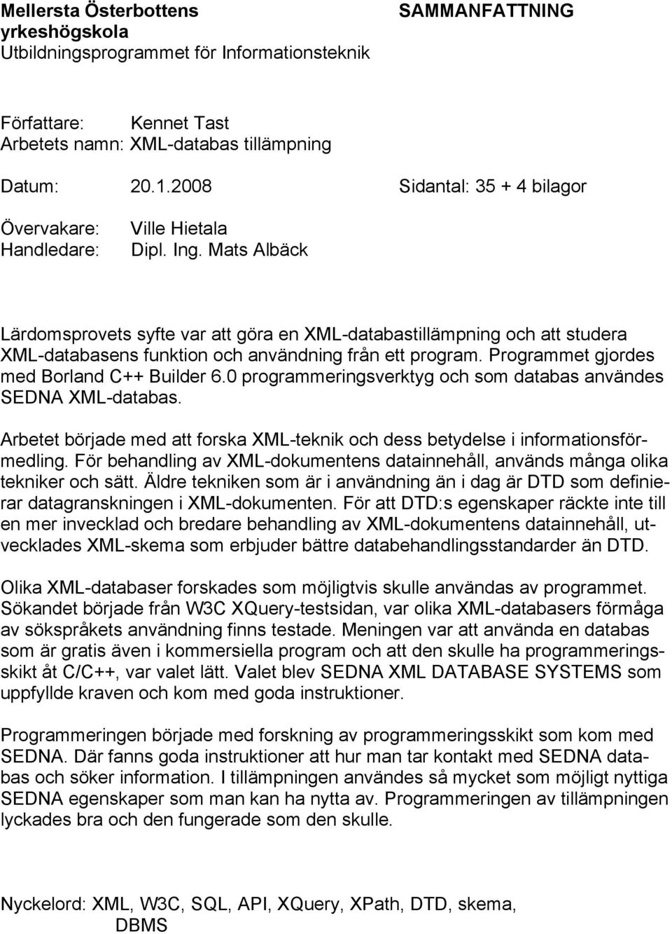 Mats Albäck Lärdomsprovets syfte var att göra en XML-databastillämpning och att studera XML-databasens funktion och användning från ett program. Programmet gjordes med Borland C++ Builder 6.