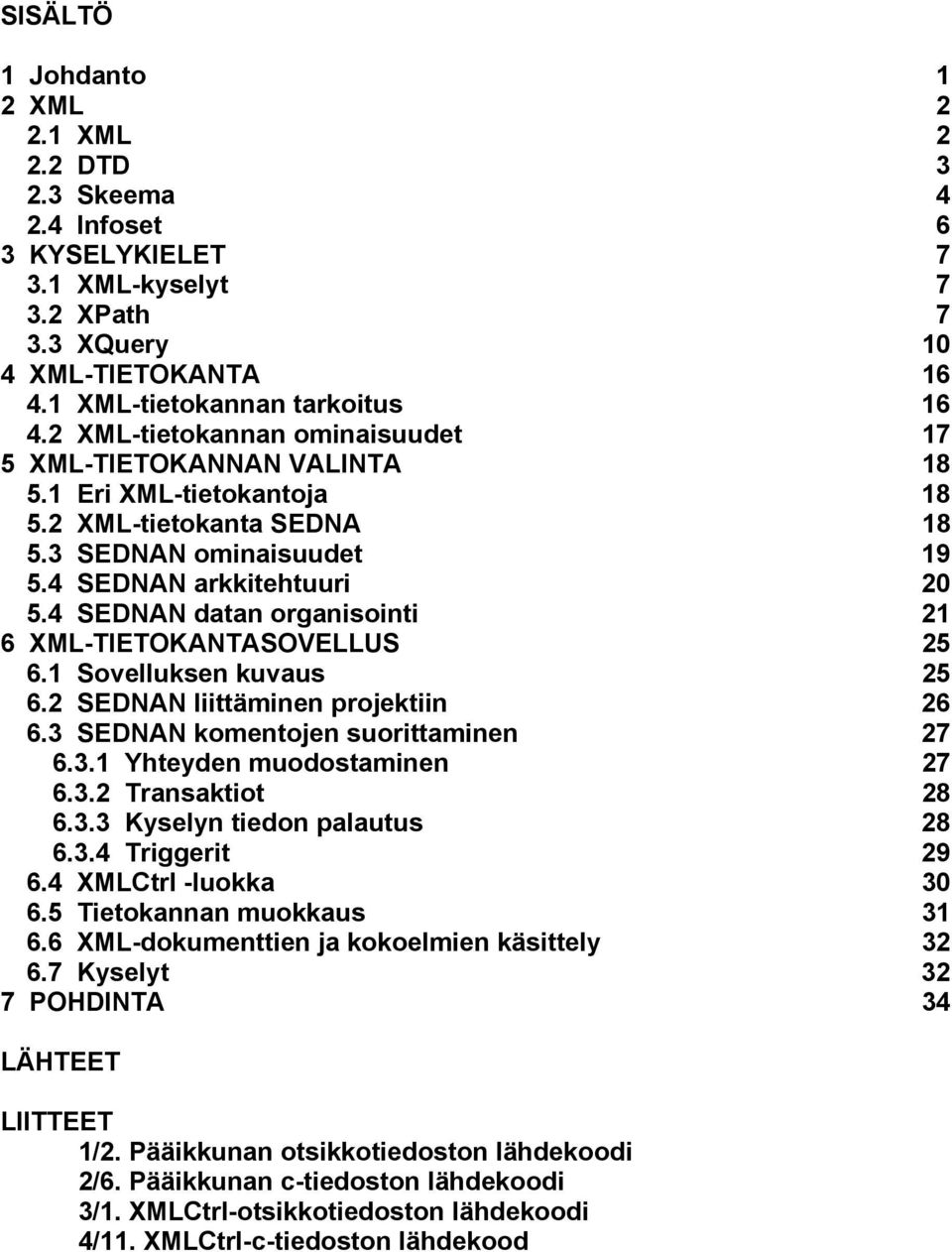 4 SEDNAN datan organisointi 21 6 XML-TIETOKANTASOVELLUS 25 6.1 Sovelluksen kuvaus 25 6.2 SEDNAN liittäminen projektiin 26 6.3 SEDNAN komentojen suorittaminen 27 6.3.1 Yhteyden muodostaminen 27 6.3.2 Transaktiot 28 6.