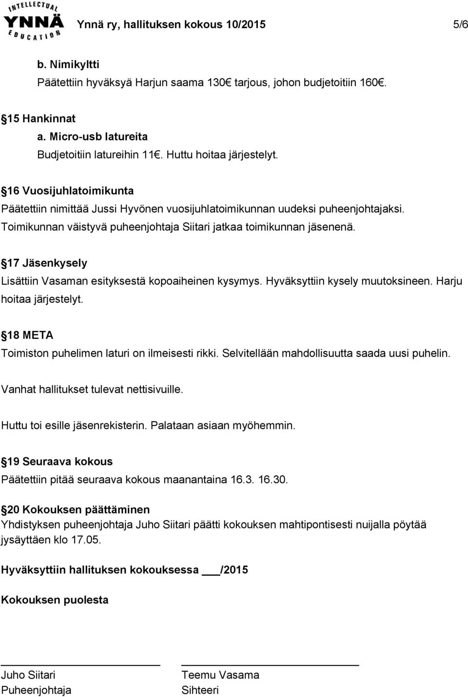 Toimikunnan väistyvä puheenjohtaja Siitari jatkaa toimikunnan jäsenenä. 17 Jäsenkysely Lisättiin Vasaman esityksestä kopoaiheinen kysymys. Hyväksyttiin kysely muutoksineen. Harju hoitaa järjestelyt.