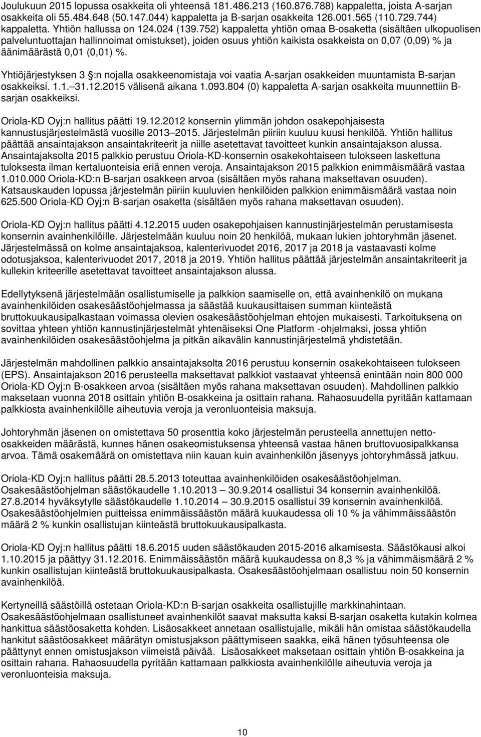 752) kappaletta yhtiön omaa B-osaketta (sisältäen ulkopuolisen palveluntuottajan hallinnoimat omistukset), joiden osuus yhtiön kaikista osakkeista on 0,07 (0,09) % ja äänimäärästä 0,01 (0,01) %.