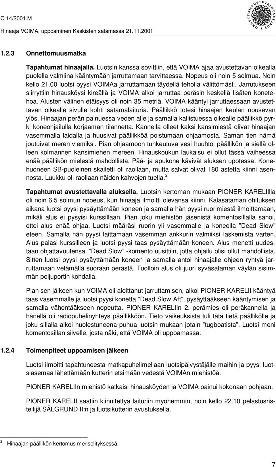 Alusten välinen etäisyys oli noin 35 metriä. VOIMA kääntyi jarruttaessaan avustettavan oikealle sivulle kohti satamalaituria. Päällikkö totesi hinaajan keulan nousevan ylös.