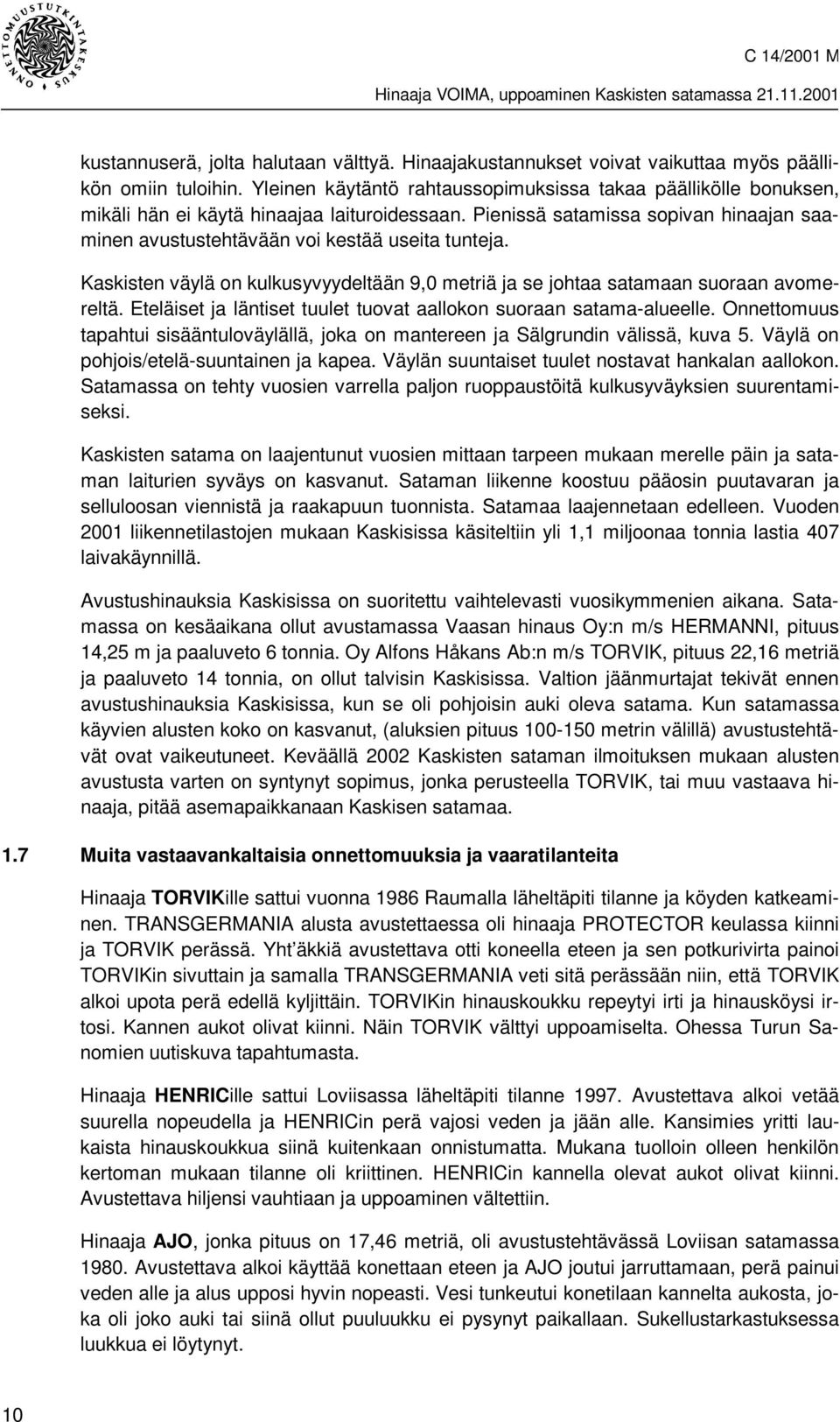 Kaskisten väylä on kulkusyvyydeltään 9,0 metriä ja se johtaa satamaan suoraan avomereltä. Eteläiset ja läntiset tuulet tuovat aallokon suoraan satama-alueelle.