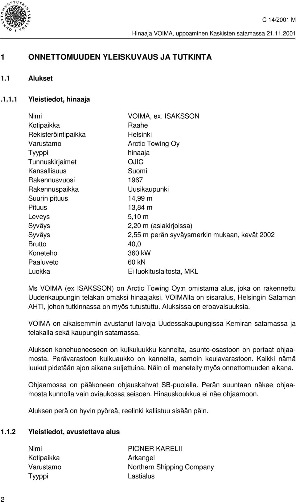 14,99 m Pituus 13,84 m Leveys 5,10 m Syväys 2,20 m (asiakirjoissa) Syväys 2,55 m perän syväysmerkin mukaan, kevät 2002 Brutto 40,0 Koneteho 360 kw Paaluveto 60 kn Luokka Ei luokituslaitosta, MKL Ms