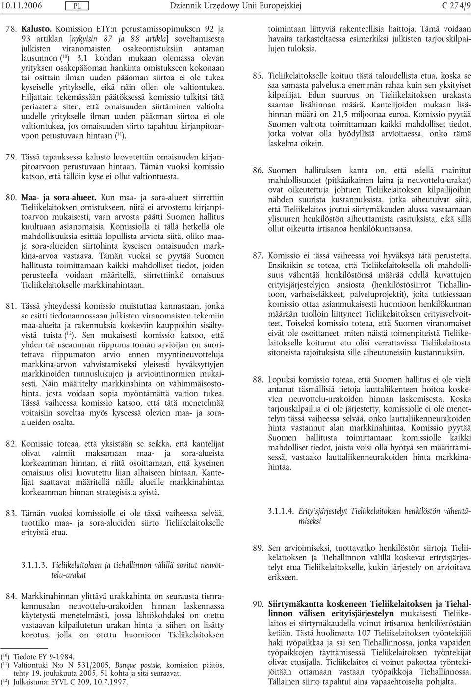 Hiljattain tekemässään päätöksessä komissio tulkitsi tätä periaatetta siten, että omaisuuden siirtäminen valtiolta uudelle yritykselle ilman uuden pääoman siirtoa ei ole valtiontukea, jos omaisuuden