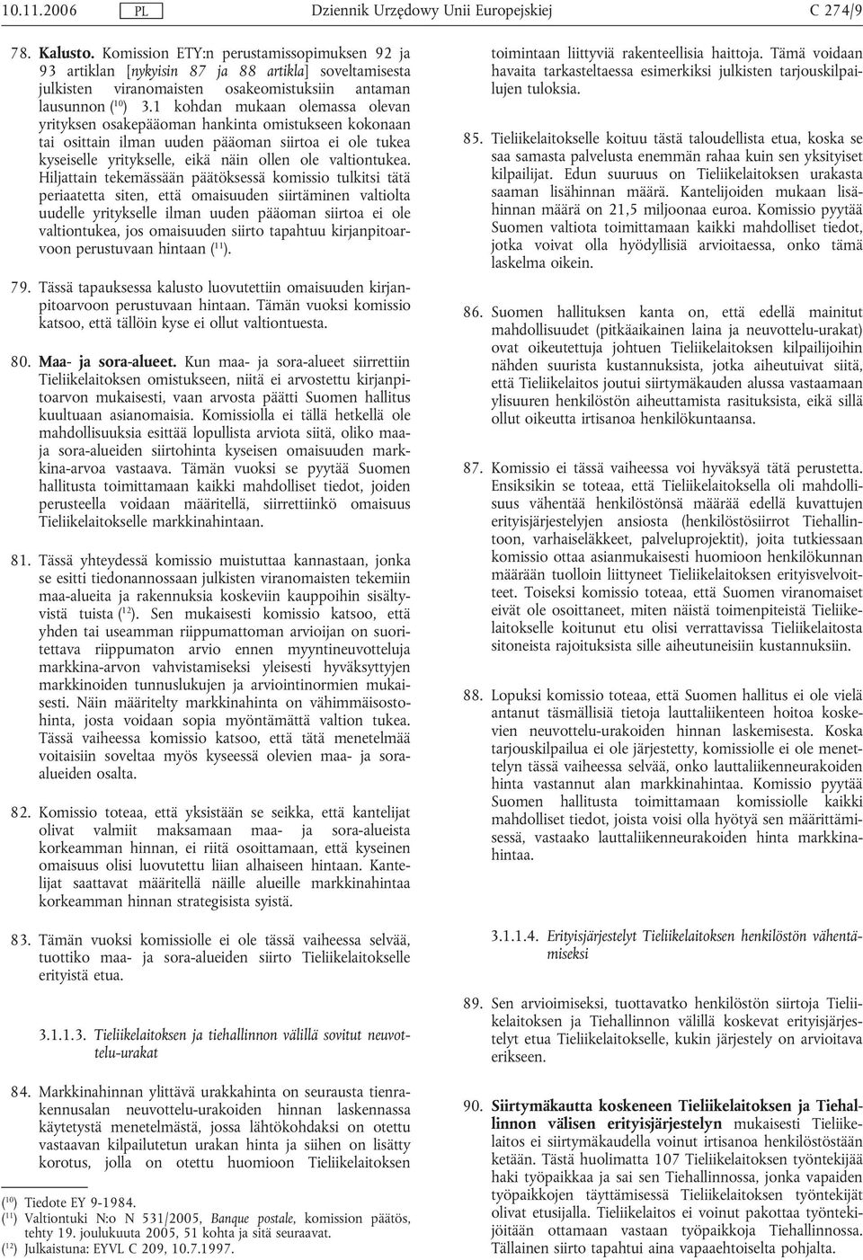 Hiljattain tekemässään päätöksessä komissio tulkitsi tätä periaatetta siten, että omaisuuden siirtäminen valtiolta uudelle yritykselle ilman uuden pääoman siirtoa ei ole valtiontukea, jos omaisuuden