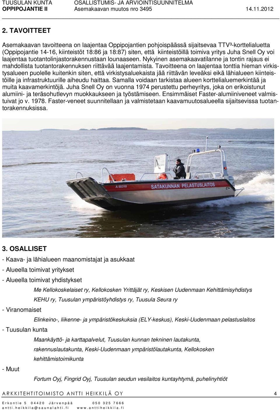 Tavoitteena on laajentaa tonttia hieman virkistysalueen puolelle kuitenkin siten, että virkistysaluekaista jää riittävän leveäksi eikä lähialueen kiinteistöille ja infrastruktuurille aiheudu haittaa.