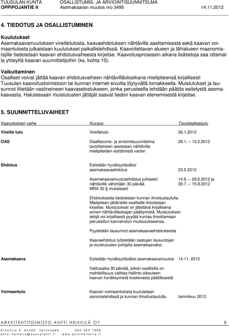 Vaikuttaminen Osalliset voivat jättää kaavan ehdotusvaiheen nähtävilläoloaikana mielipiteensä kirjallisesti Tuusulan kaavoitustoimistoon tai kunnan internet-sivuilta löytyvällä lomakkeella.