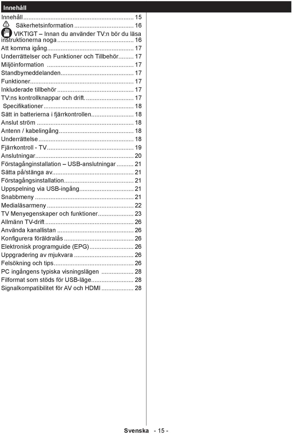 .. 18 Anslut ström... 18 Antenn / kabelingång... 18 Underrättelse... 18 Fjärrkontroll - TV... 19 Anslutningar... 20 Förstagånginstallation USB-anslutningar... 21 Sätta på/stänga av.