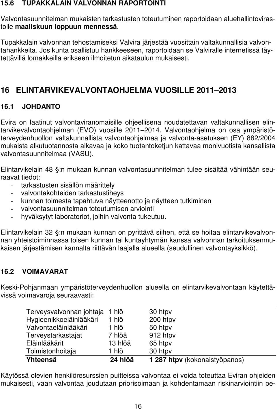 Jos kunta osallistuu hankkeeseen, raportoidaan se Valviralle internetissä täytettävillä lomakkeilla erikseen ilmoitetun aikataulun mukaisesti. 16 ELINTARVIKEVALVONTAOHJELMA VUOSILLE 2011 2013 16.