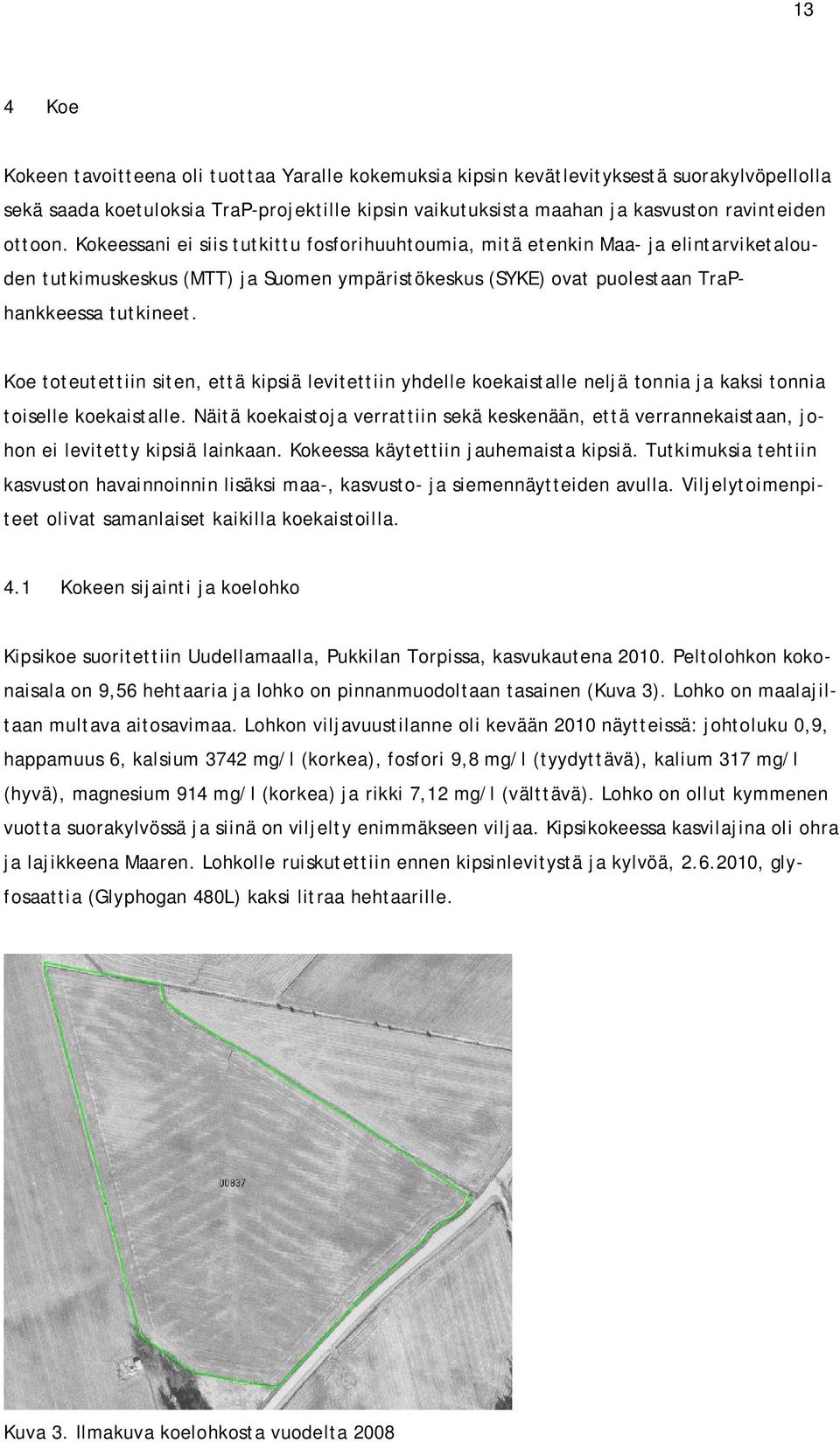 Koe toteutettiin siten, että kipsiä levitettiin yhdelle koekaistalle neljä tonnia ja kaksi tonnia toiselle koekaistalle.