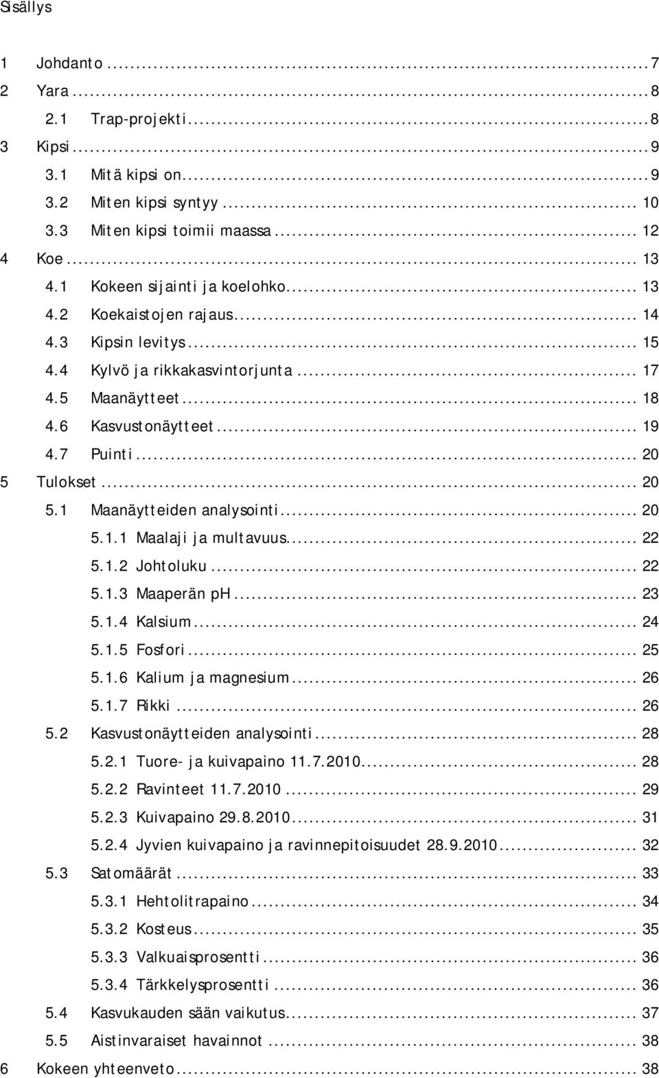 .. 20 5 Tulokset... 20 5.1 Maanäytteiden analysointi... 20 5.1.1 Maalaji ja multavuus... 22 5.1.2 Johtoluku... 22 5.1.3 Maaperän ph... 23 5.1.4 Kalsium... 24 5.1.5 Fosfori... 25 5.1.6 Kalium ja magnesium.