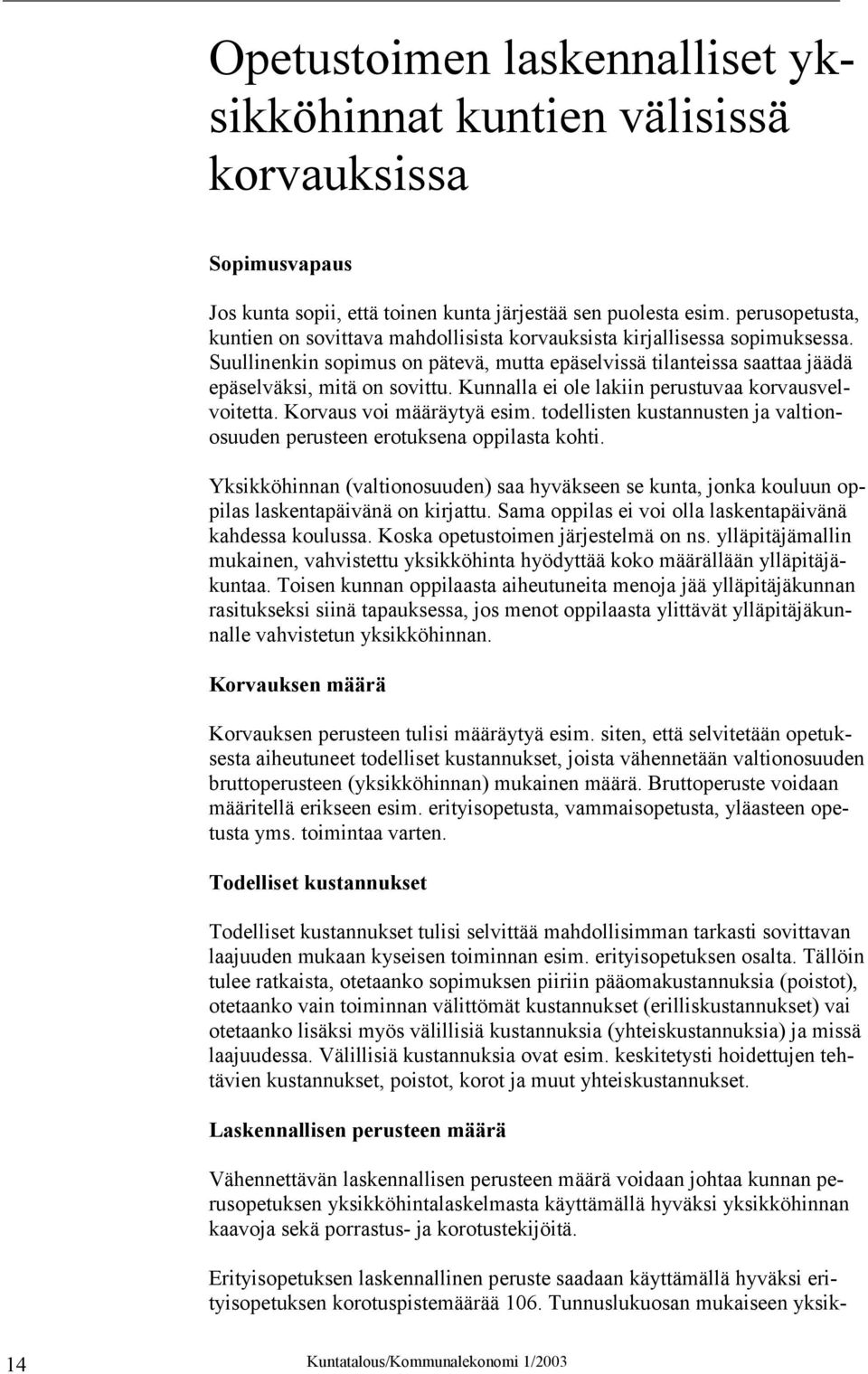 Kunnalla ei ole lakiin perustuvaa korvausvelvoitetta. Korvaus voi määräytyä esim. todellisten kustannusten ja valtionosuuden perusteen erotuksena oppilasta kohti.