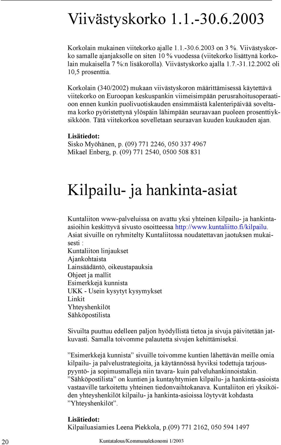 Korkolain (340/2002) mukaan viivästyskoron määrittämisessä käytettävä viitekorko on Euroopan keskuspankin viimeisimpään perusrahoitusoperaatioon ennen kunkin puolivuotiskauden ensimmäistä