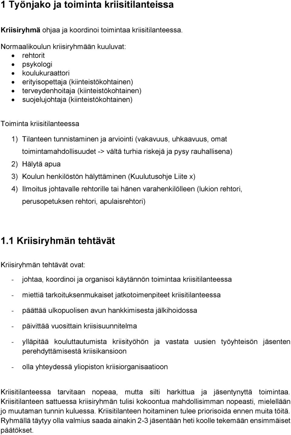 kriisitilanteessa 1) Tilanteen tunnistaminen ja arviointi (vakavuus, uhkaavuus, omat toimintamahdollisuudet -> vältä turhia riskejä ja pysy rauhallisena) 2) Hälytä apua 3) Koulun henkilöstön