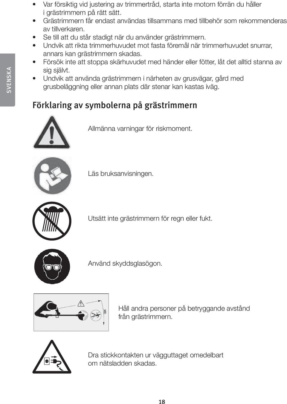 Undvik att rikta trimmerhuvudet mot fasta föremål när trimmerhuvudet snurrar, annars kan grästrimmern skadas.