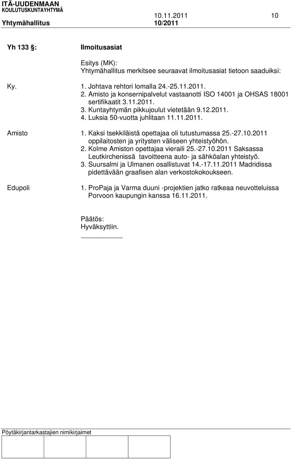 Kaksi tsekkiläistä opettajaa oli tutustumassa 25.-27.10.2011 oppilaitosten ja yritysten väliseen yhteistyöhön. 2. Kolme Amiston opettajaa vieraili 25.-27.10.2011 Saksassa Leutkirchenissä tavoitteena auto- ja sähköalan yhteistyö.