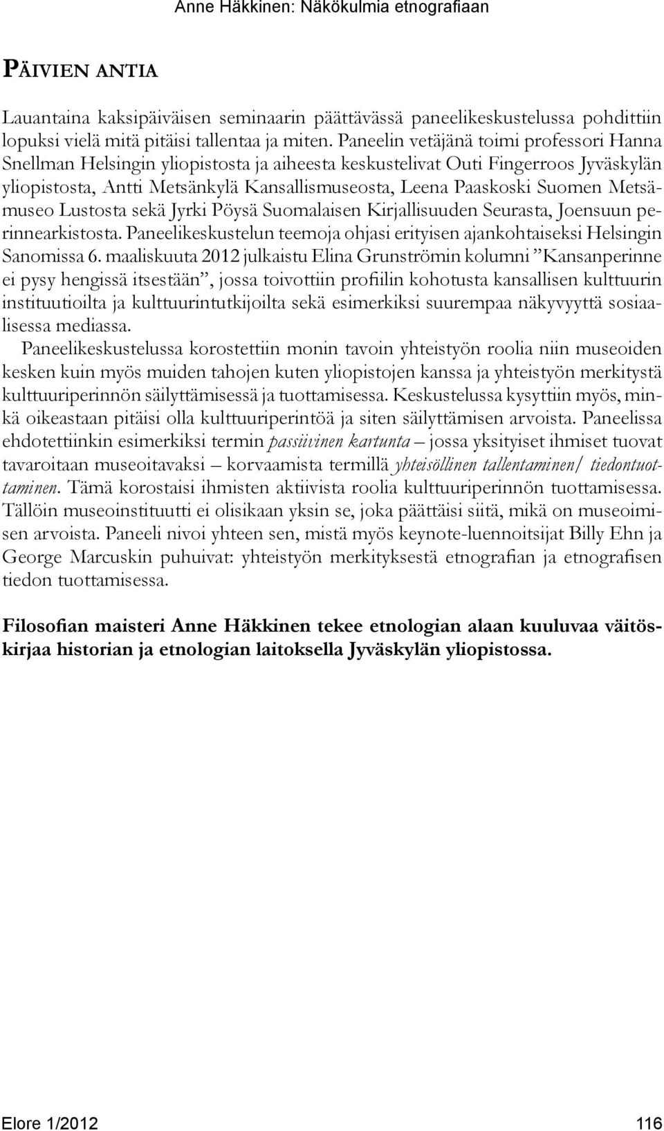 Metsämuseo Lustosta sekä Jyrki Pöysä Suomalaisen Kirjallisuuden Seurasta, Joensuun perinnearkistosta. Paneelikeskustelun teemoja ohjasi erityisen ajankohtaiseksi Helsingin Sanomissa 6.