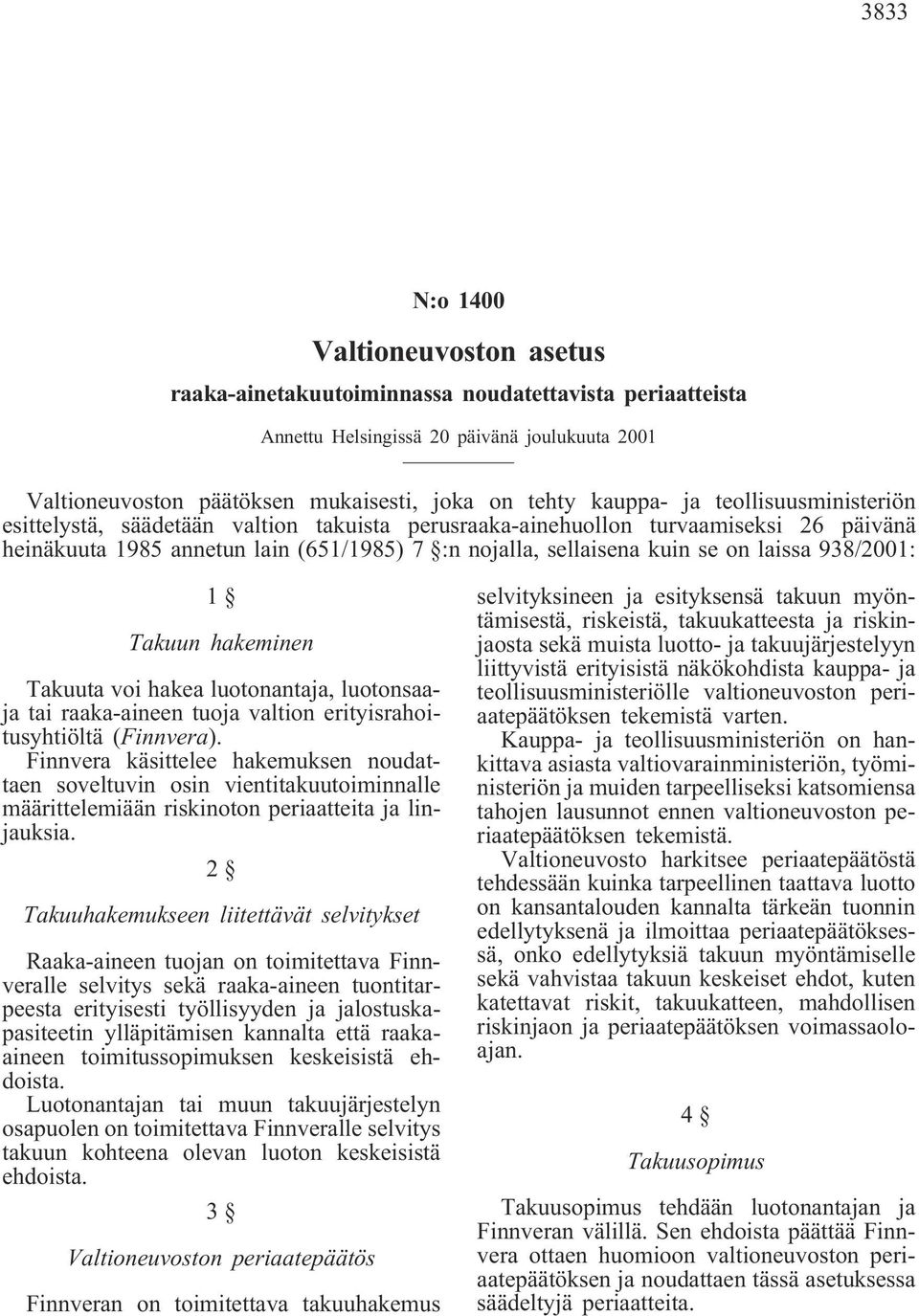 laissa 938/2001: 1 Takuun hakeminen Takuuta voi hakea luotonantaja, luotonsaaja tai raaka-aineen tuoja valtion erityisrahoitusyhtiöltä (Finnvera).