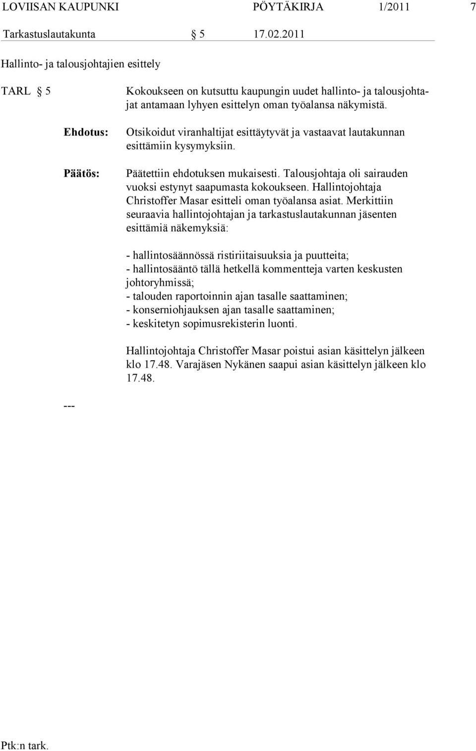 Otsikoidut viranhaltijat esittäytyvät ja vastaavat lautakunnan esittämiin ky symyksiin. Päätettiin ehdotuksen mukaisesti. Talousjohtaja oli sairauden vuoksi estynyt saapumasta kokoukseen.
