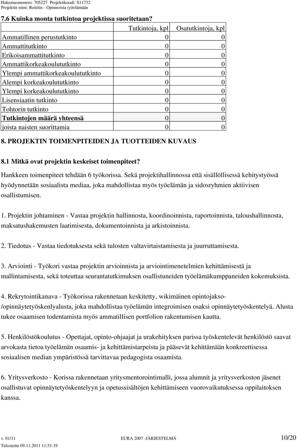 korkeakoulututkinto 0 0 Ylempi korkeakoulututkinto 0 0 Lisensiaatin tutkinto 0 0 Tohtorin tutkinto 0 0 Tutkintojen määrä yhteensä 0 0 joista naisten suorittamia 0 0 8.