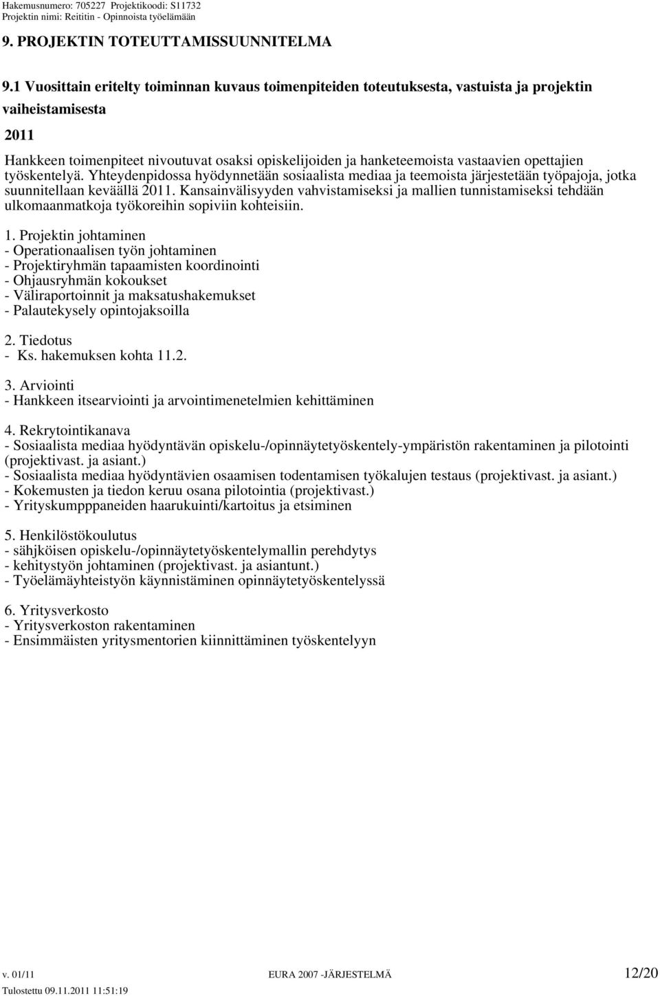 opettajien työskentelyä. Yhteydenpidossa hyödynnetään sosiaalista mediaa ja teemoista järjestetään työpajoja, jotka suunnitellaan keväällä 2011.