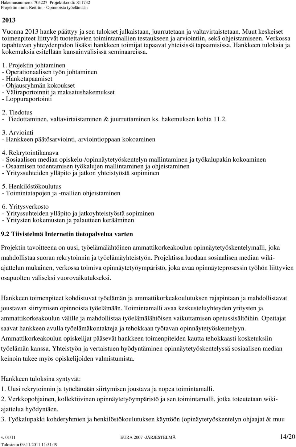 Verkossa tapahtuvan yhteydenpidon lisäksi hankkeen toimijat tapaavat yhteisissä tapaamisissa. Hankkeen tuloksia ja kokemuksia esitellään kansainvälisissä seminaareissa. 1.