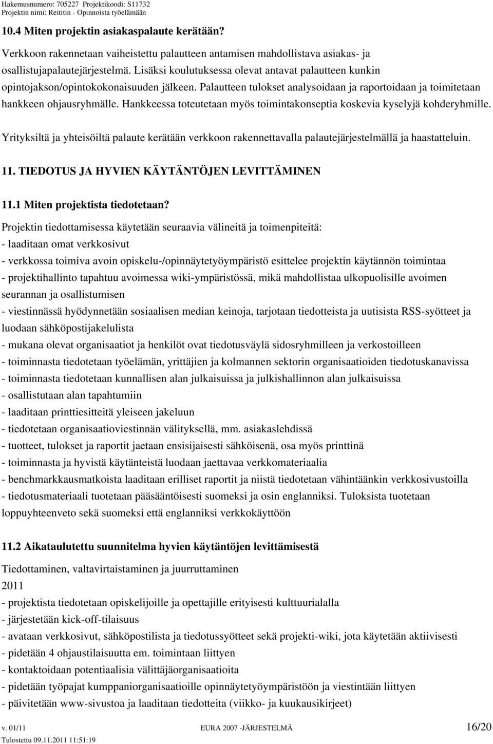 Hankkeessa toteutetaan myös toimintakonseptia koskevia kyselyjä kohderyhmille. Yrityksiltä ja yhteisöiltä palaute kerätään verkkoon rakennettavalla palautejärjestelmällä ja haastatteluin. 11.