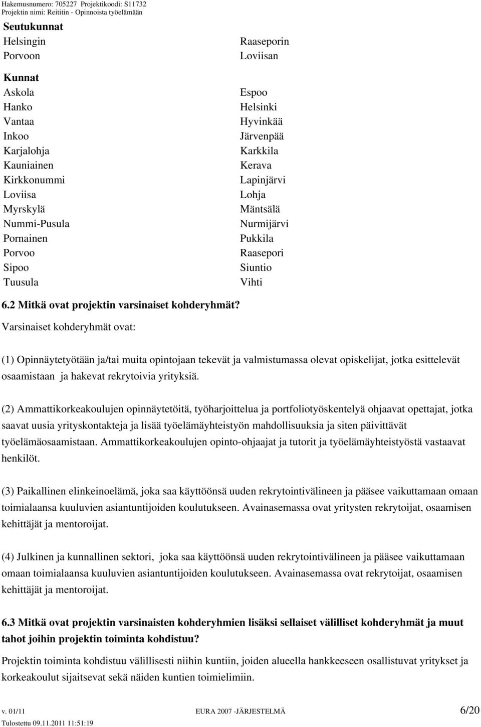 Varsinaiset kohderyhmät ovat: (1) Opinnäytetyötään ja/tai muita opintojaan tekevät ja valmistumassa olevat opiskelijat, jotka esittelevät osaamistaan ja hakevat rekrytoivia yrityksiä.