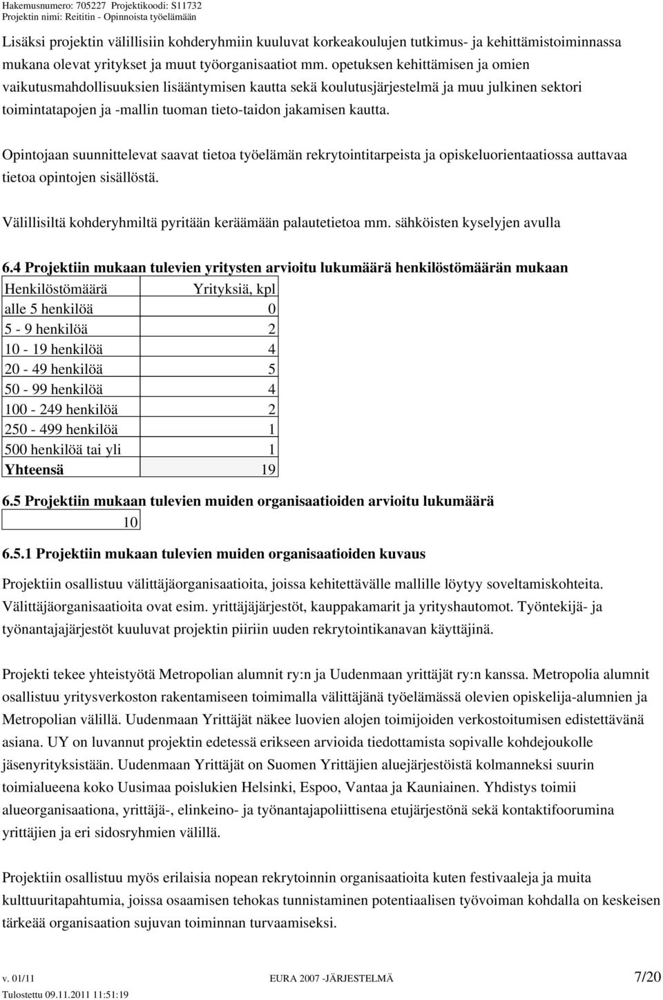 Opintojaan suunnittelevat saavat tietoa työelämän rekrytointitarpeista ja opiskeluorientaatiossa auttavaa tietoa opintojen sisällöstä. Välillisiltä kohderyhmiltä pyritään keräämään palautetietoa mm.