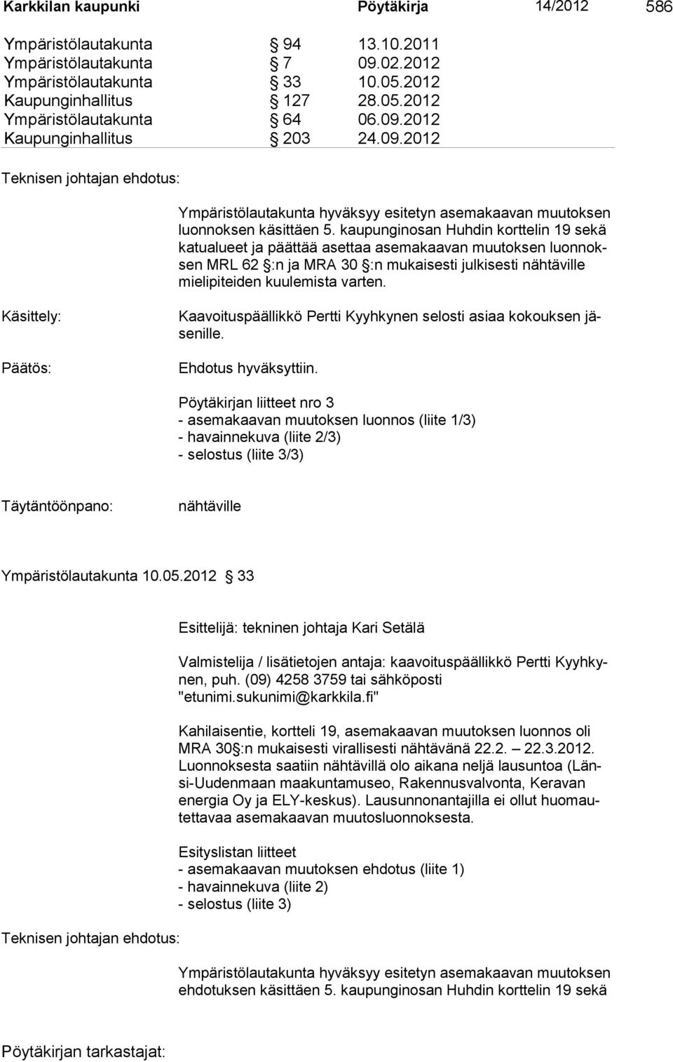 kaupunginosan Huhdin korttelin 19 sekä katualueet ja päättää asettaa asemakaavan muutoksen luonnoksen MRL 62 :n ja MRA 30 :n mukaisesti julkisesti nähtäville mielipiteiden kuulemista varten.