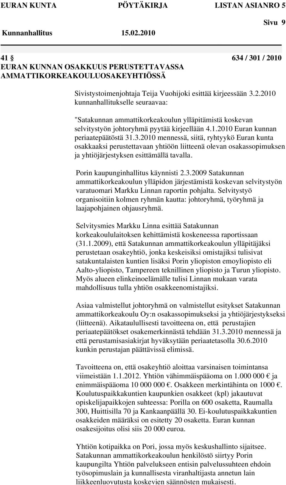 Porin kaupunginhallitus käynnisti 2.3.2009 Satakunnan ammattikorkeakoulun ylläpidon järjestämistä koskevan selvitystyön varatuomari Markku Linnan raportin pohjalta.