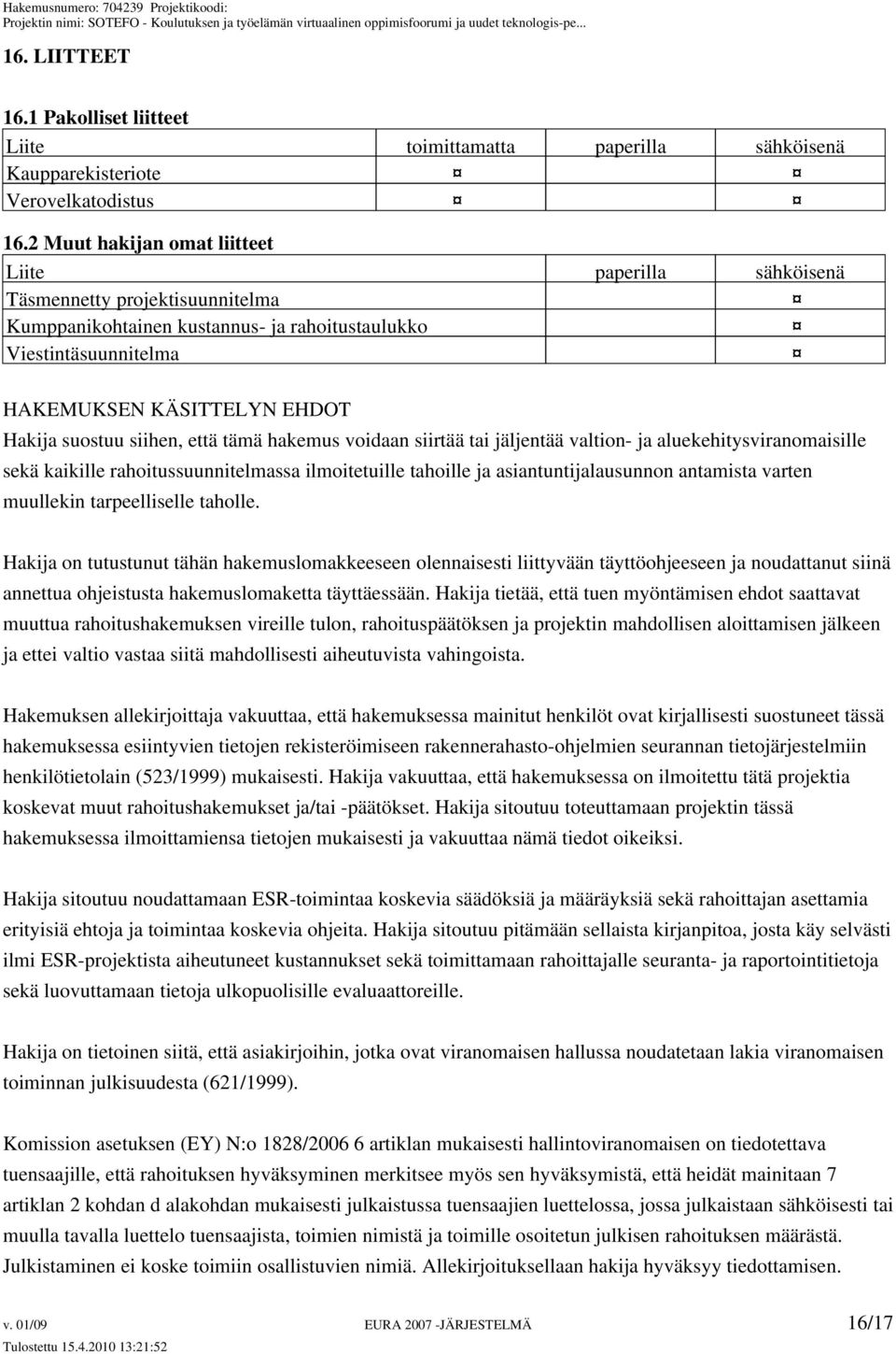 suostuu siihen, että tämä hakemus voidaan siirtää tai jäljentää valtion- ja aluekehitysviranomaisille sekä kaikille rahoitussuunnitelmassa ilmoitetuille tahoille ja asiantuntijalausunnon antamista