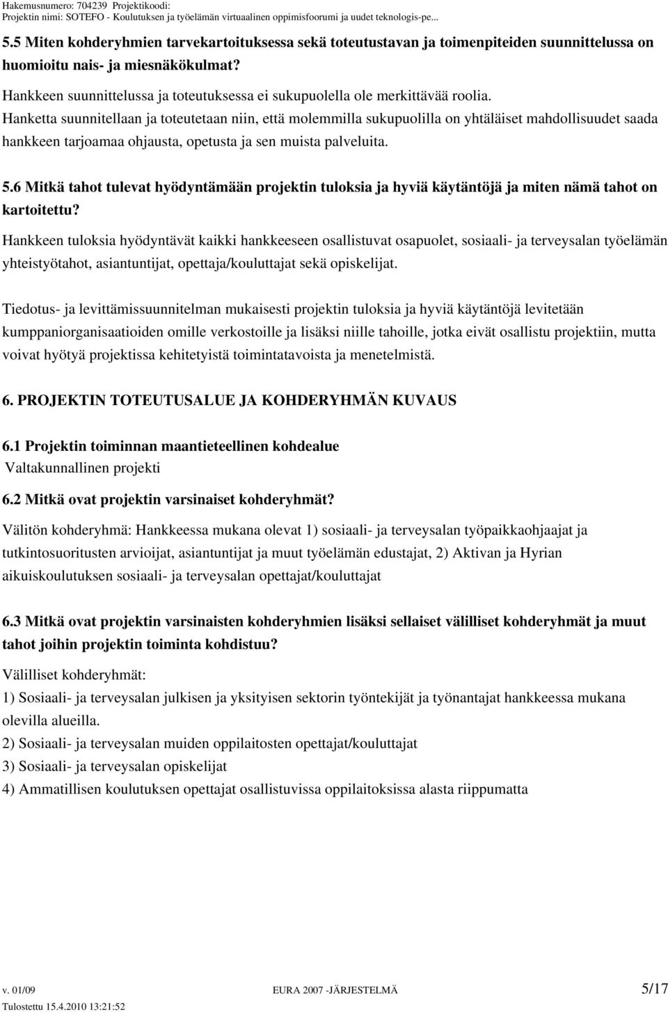 Hanketta suunnitellaan ja toteutetaan niin, että molemmilla sukupuolilla on yhtäläiset mahdollisuudet saada hankkeen tarjoamaa ohjausta, opetusta ja sen muista palveluita. 5.