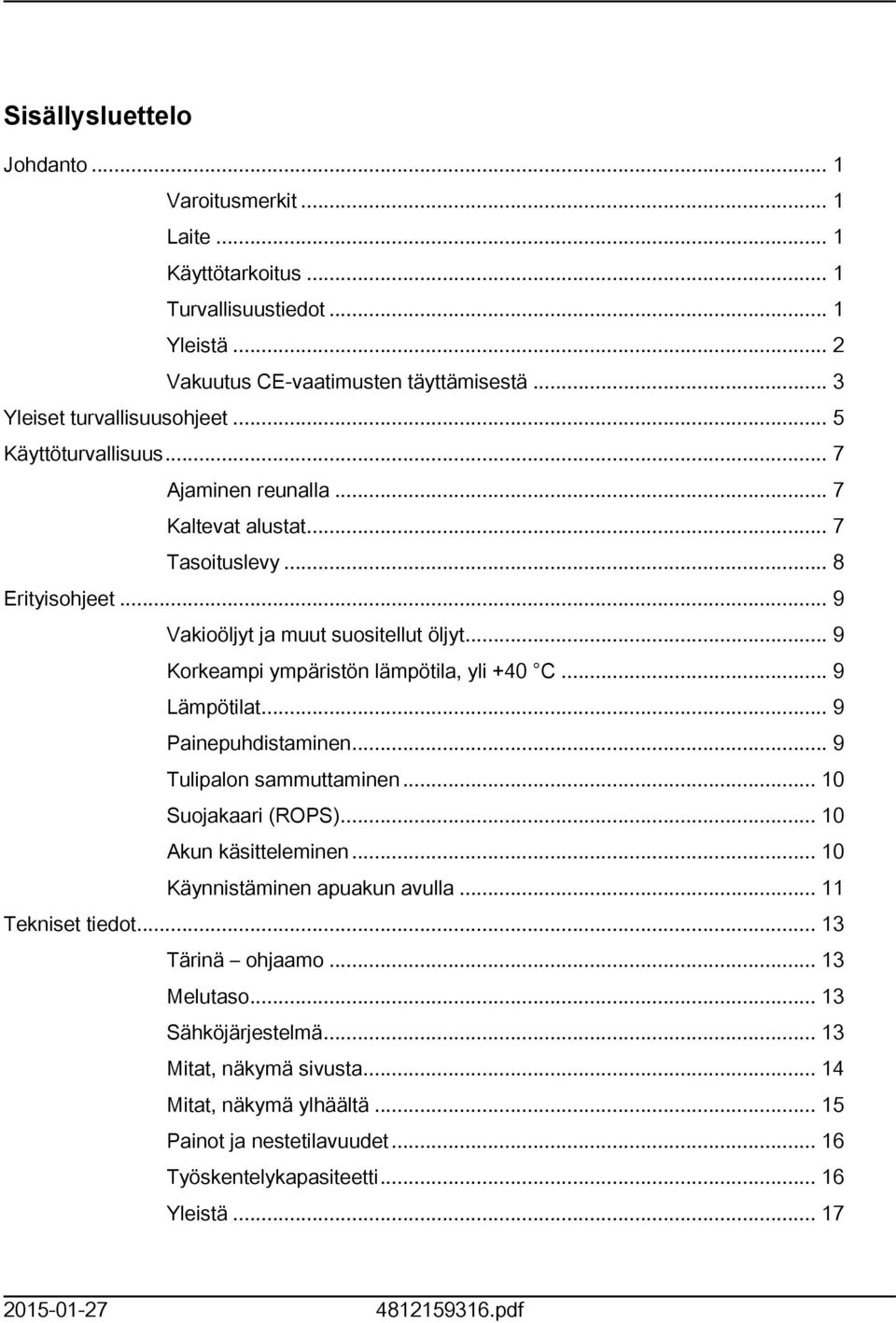 .. 9 Korkeampi ympäristön lämpötila, yli +40 C... 9 Lämpötilat... 9 Painepuhdistaminen... 9 Tulipalon sammuttaminen... 0 Suojakaari (ROPS)... 0 Akun käsitteleminen.