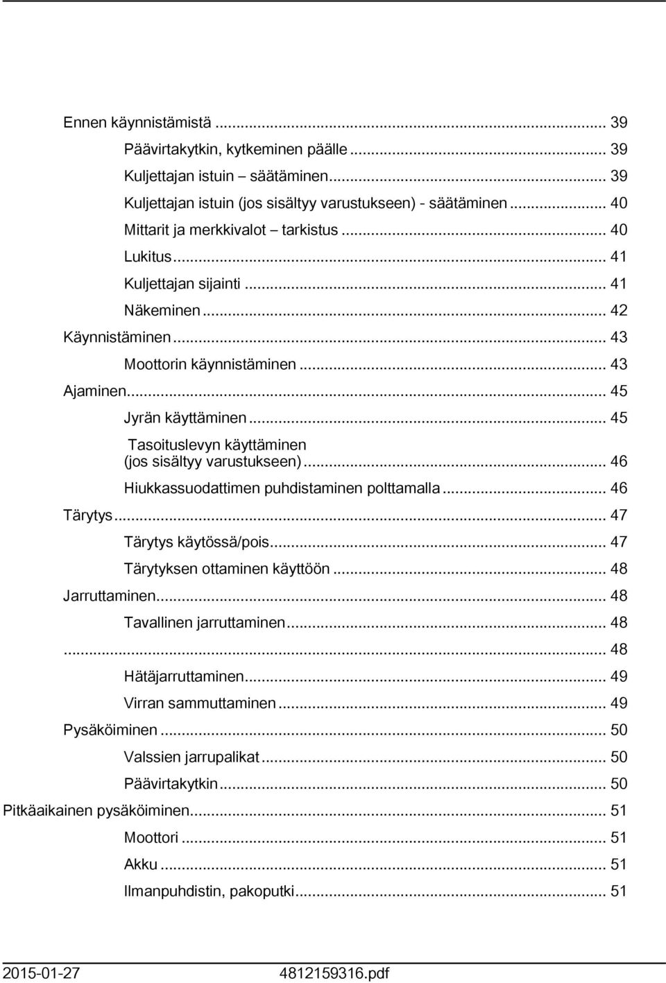 .. 45 Tasoituslevyn käyttäminen (jos sisältyy varustukseen)... 46 Hiukkassuodattimen puhdistaminen polttamalla... 46 Tärytys... 47 Tärytys käytössä/pois... 47 Tärytyksen ottaminen käyttöön.