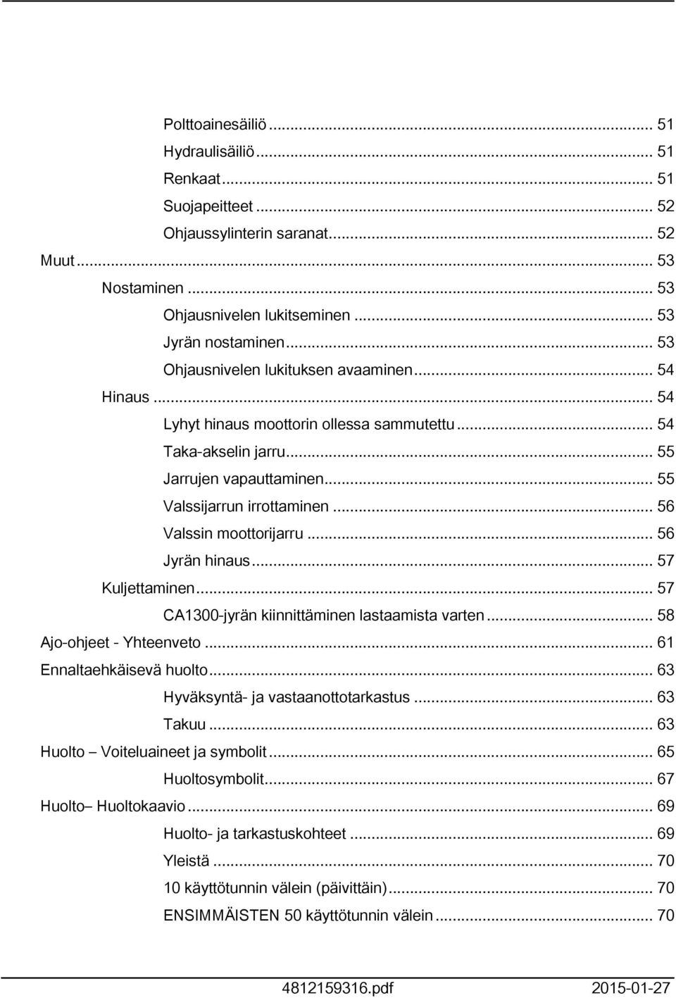 .. 56 Valssin moottorijarru... 56 Jyrän hinaus... 57 Kuljettaminen... 57 CA300-jyrän kiinnittäminen lastaamista varten... 58 Ajo-ohjeet - Yhteenveto... 6 Ennaltaehkäisevä huolto.