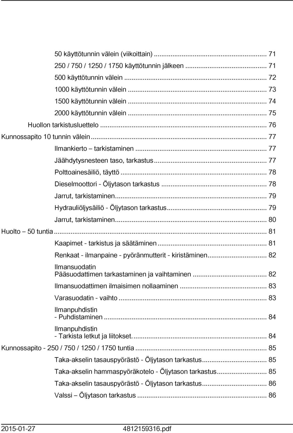 .. 78 Dieselmoottori - Öljytason tarkastus... 78 Jarrut, tarkistaminen... 79 Hydrauliöljysäiliö - Öljytason tarkastus... 79 Jarrut, tarkistaminen... 80 Huolto 50 tuntia.