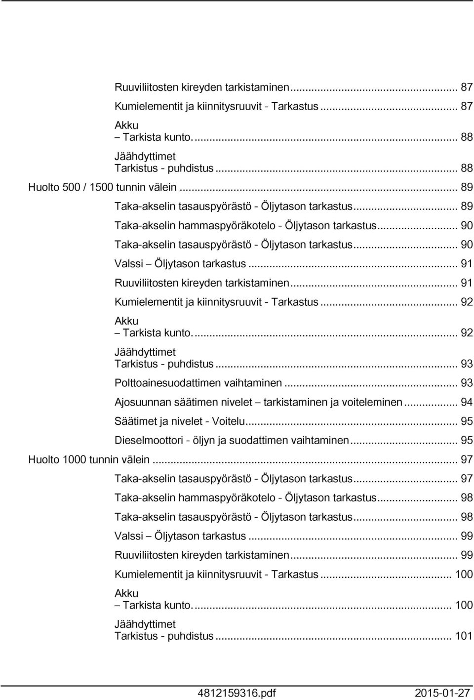 .. 90 Valssi Öljytason tarkastus... 9 Ruuviliitosten kireyden tarkistaminen... 9 Kumielementit ja kiinnitysruuvit - Tarkastus... 92 Akku Tarkista kunto... 92 Jäähdyttimet Tarkistus - puhdistus.