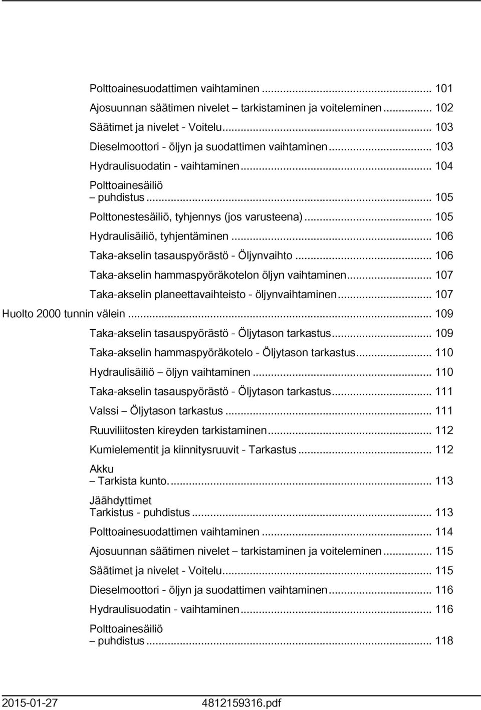 .. 06 Taka-akselin tasauspyörästö - Öljynvaihto... 06 Taka-akselin hammaspyöräkotelon öljyn vaihtaminen... 07 Taka-akselin planeettavaihteisto - öljynvaihtaminen... 07 Huolto 2000 tunnin välein.