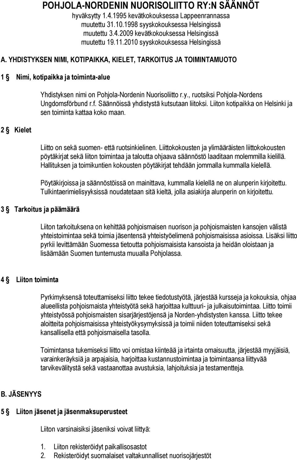 YHDISTYKSEN NIMI, KOTIPAIKKA, KIELET, TARKOITUS JA TOIMINTAMUOTO 1 Nimi, kotipaikka ja toiminta-alue 2 Kielet Yhdistyksen nimi on Pohjola-Nordenin Nuorisoliitto r.y., ruotsiksi Pohjola-Nordens Ungdomsförbund r.