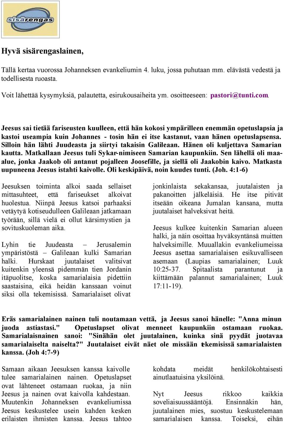 Jeesus sai tietää fariseusten kuulleen, että hän kokosi ympärilleen enemmän opetuslapsia ja kastoi useampia kuin Johannes - tosin hän ei itse kastanut, vaan hänen opetuslapsensa.