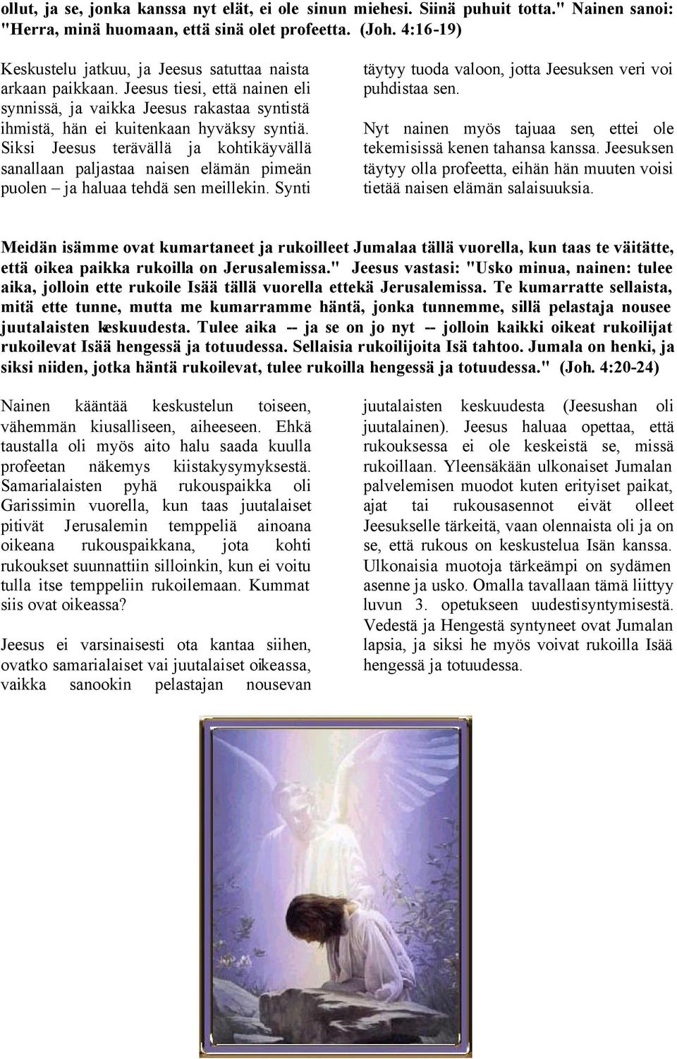 Siksi Jeesus terävällä ja kohtikäyvällä sanallaan paljastaa naisen elämän pimeän puolen ja haluaa tehdä sen meillekin. Synti täytyy tuoda valoon, jotta Jeesuksen veri voi puhdistaa sen.
