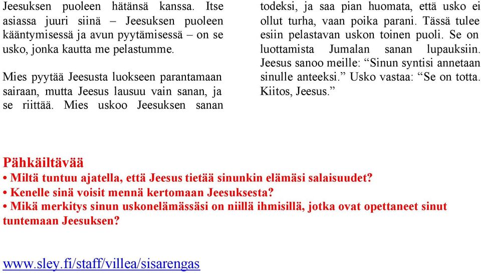 Tässä tulee esiin pelastavan uskon toinen puoli. Se on luottamista Jumalan sanan lupauksiin. Jeesus sanoo meille: Sinun syntisi annetaan sinulle anteeksi. Usko vastaa: Se on totta. Kiitos, Jeesus.