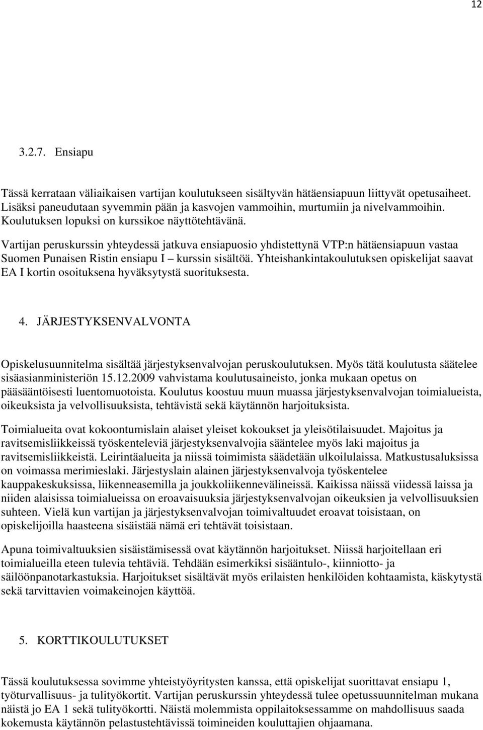 Vartijan peruskurssin yhteydessä jatkuva ensiapuosio yhdistettynä VTP:n hätäensiapuun vastaa Suomen Punaisen Ristin ensiapu I kurssin sisältöä.
