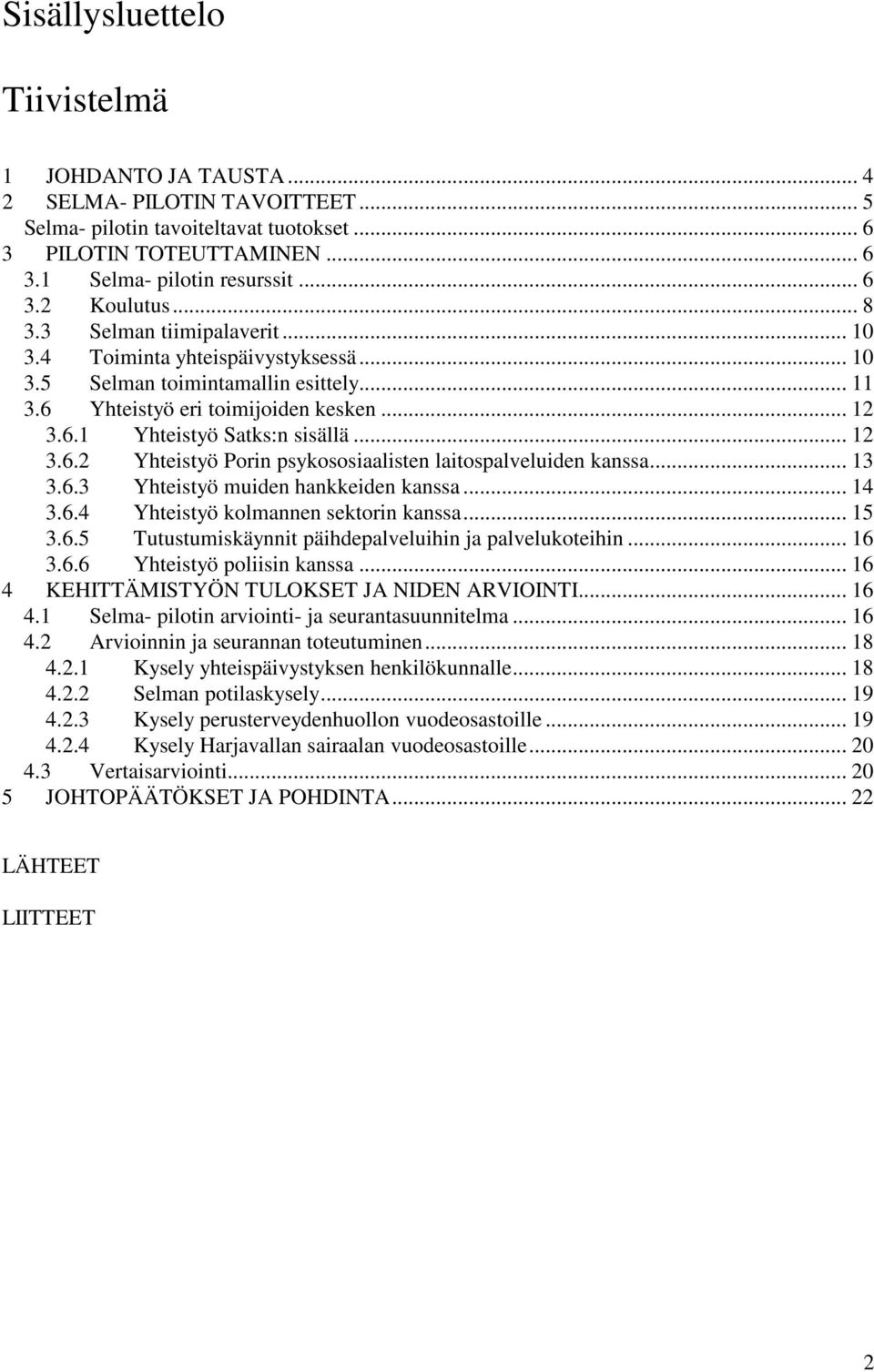 .. 13 3.6.3 Yhteistyö muiden hankkeiden kanssa... 14 3.6.4 Yhteistyö kolmannen sektorin kanssa... 15 3.6.5 Tutustumiskäynnit päihdepalveluihin ja palvelukoteihin... 16 3.6.6 Yhteistyö poliisin kanssa.