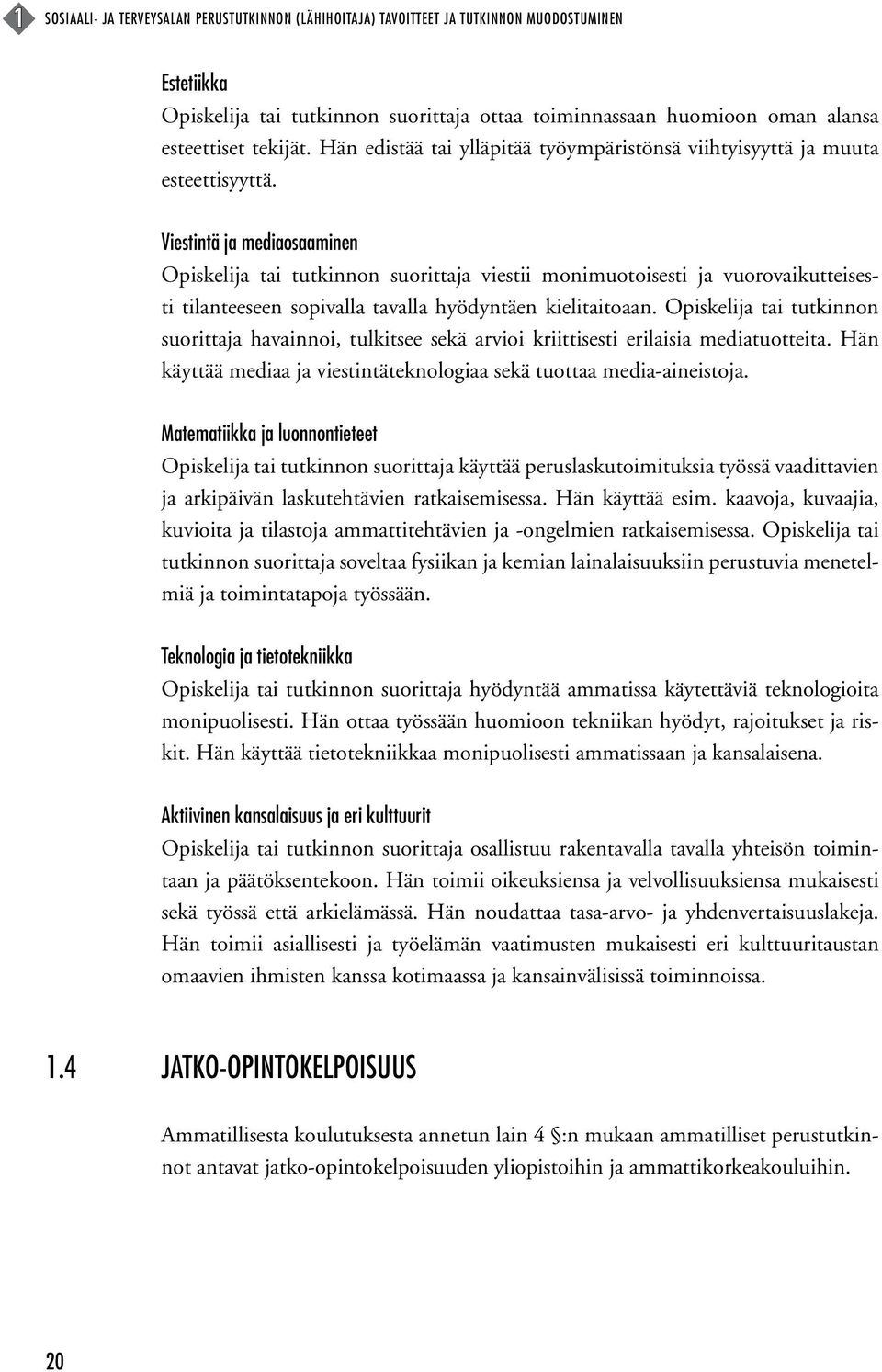 Viestintä ja mediaosaaminen Opiskelija tai tutkinnon suorittaja viestii monimuotoisesti ja vuorovaikutteisesti tilanteeseen sopivalla tavalla hyödyntäen kielitaitoaan.