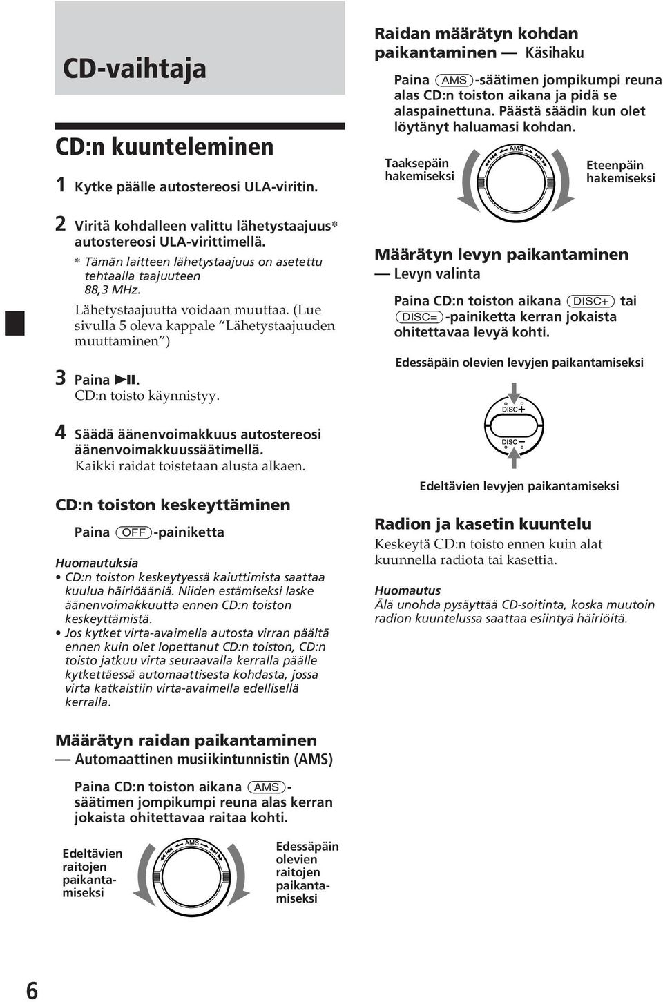 CD:n toisto käynnistyy. Raidan määrätyn kohdan paikantaminen Käsihaku Paina (AMS)-säätimen jompikumpi reuna alas CD:n toiston aikana ja pidä se alaspainettuna.