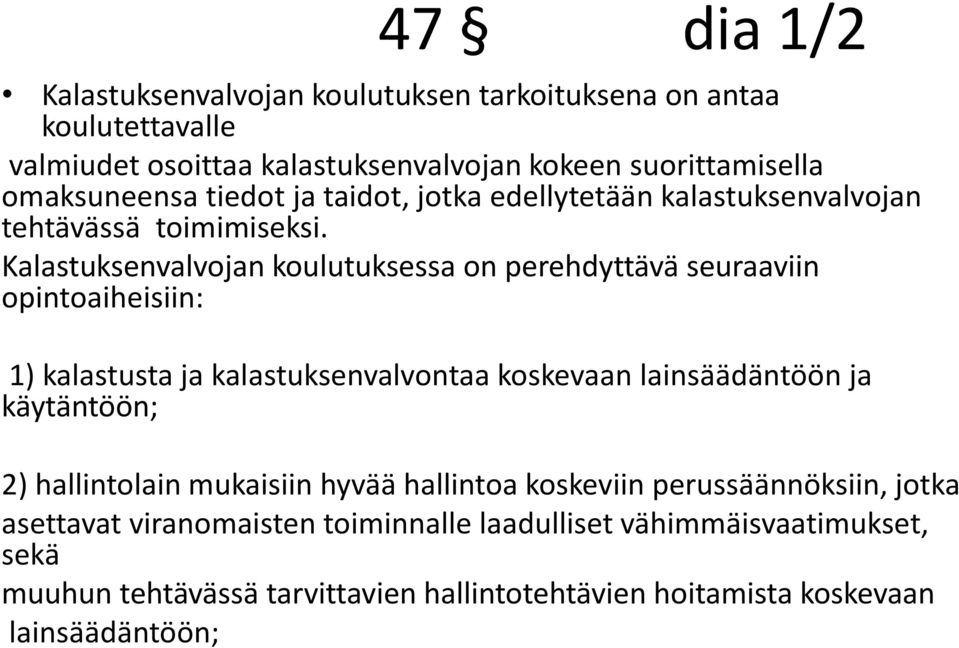 Kalastuksenvalvojan koulutuksessa on perehdyttävä seuraaviin opintoaiheisiin: 1) kalastusta ja kalastuksenvalvontaa koskevaan lainsäädäntöön ja käytäntöön;